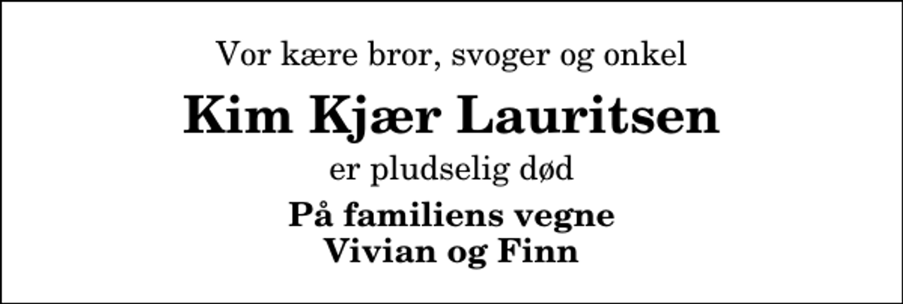 <p>Vor kære bror, svoger og onkel<br />Kim Kjær Lauritsen<br />er pludselig død<br />På familiens vegne Vivian og Finn</p>