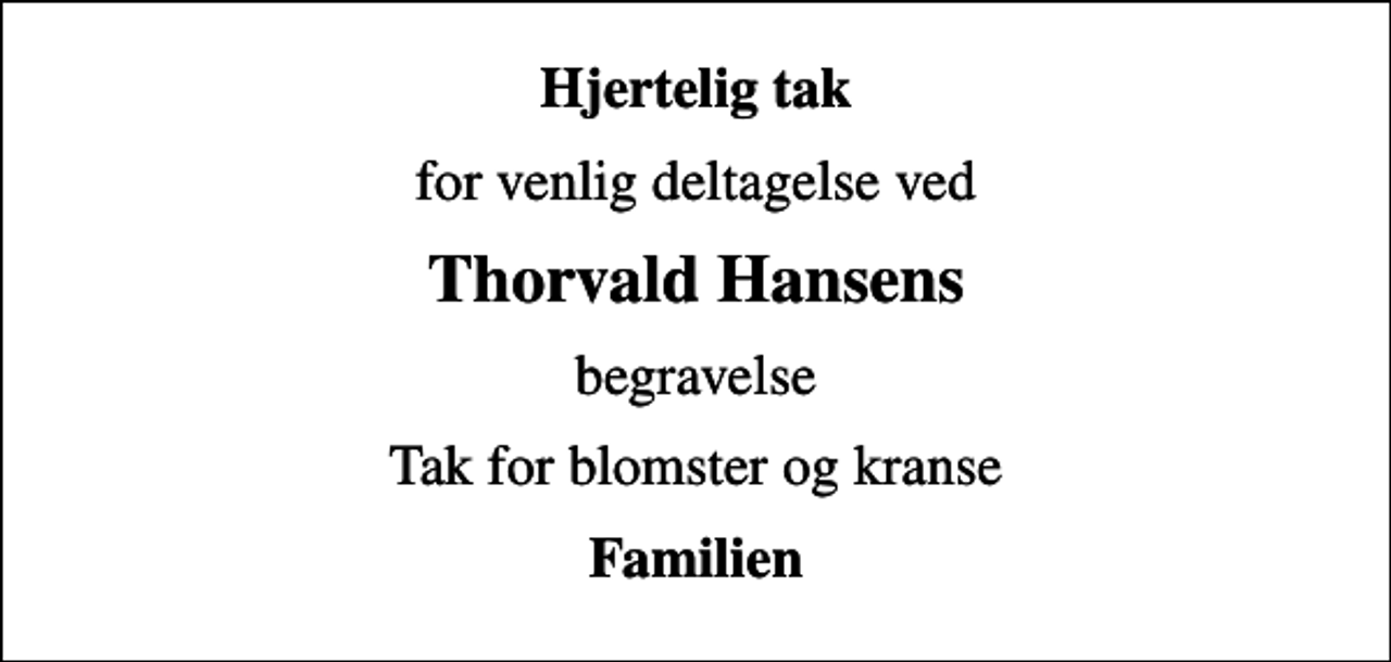 <p>Hjertelig tak<br />for venlig deltagelse ved<br />Thorvald Hansens<br />begravelse<br />Tak for blomster og kranse<br />Familien</p>