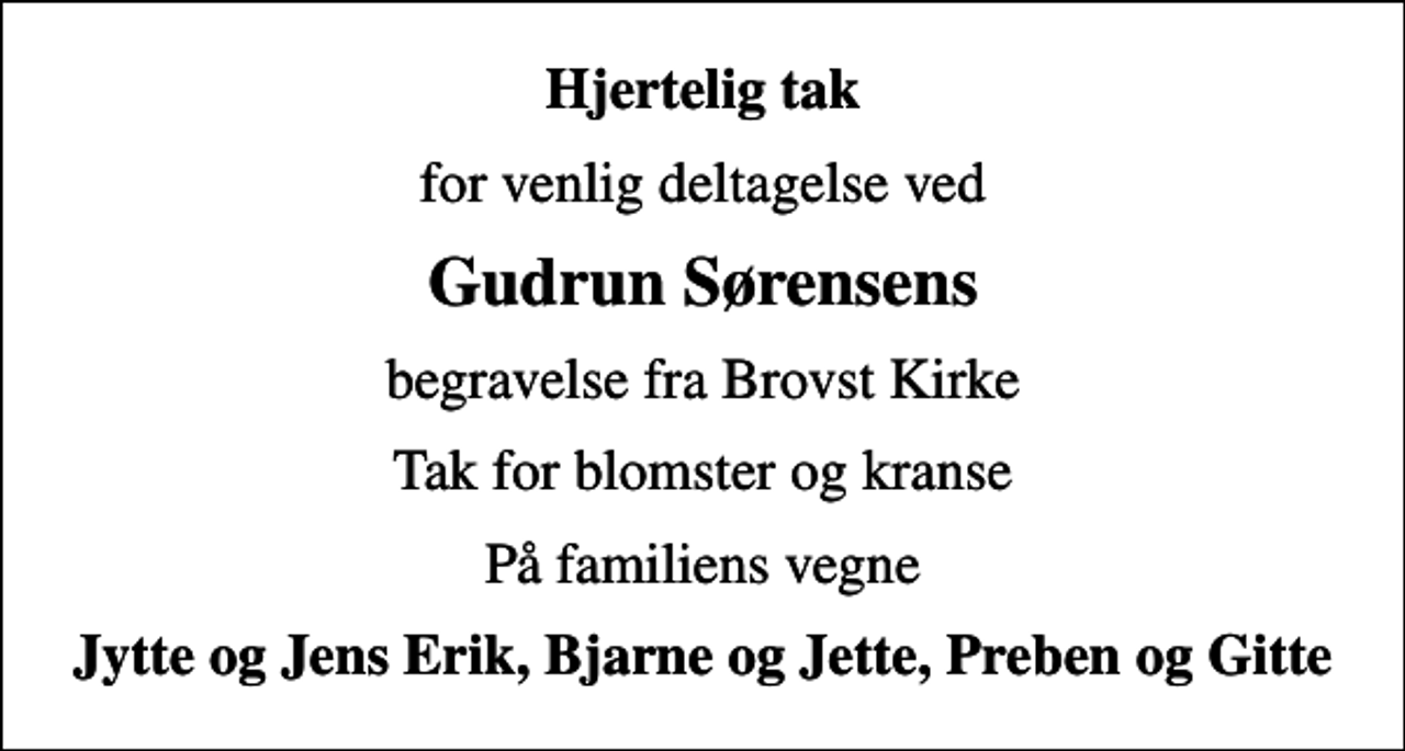 <p>Hjertelig tak<br />for venlig deltagelse ved<br />Gudrun Sørensens<br />begravelse fra Brovst Kirke<br />Tak for blomster og kranse<br />På familiens vegne<br />Jytte og Jens Erik, Bjarne og Jette, Preben og Gitte</p>