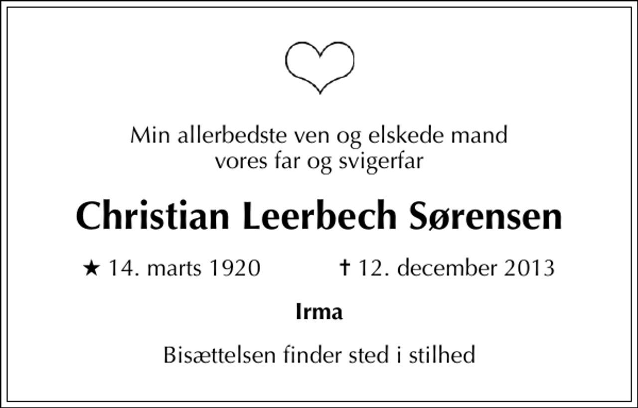 <p>Min allerbedste ven og elskede mand vores far og svigerfar<br />Christian Leerbech Sørensen<br />* 14. marts 1920 ✝ 12. december 2013<br />Irma<br />Bisættelsen finder sted i stilhed</p>