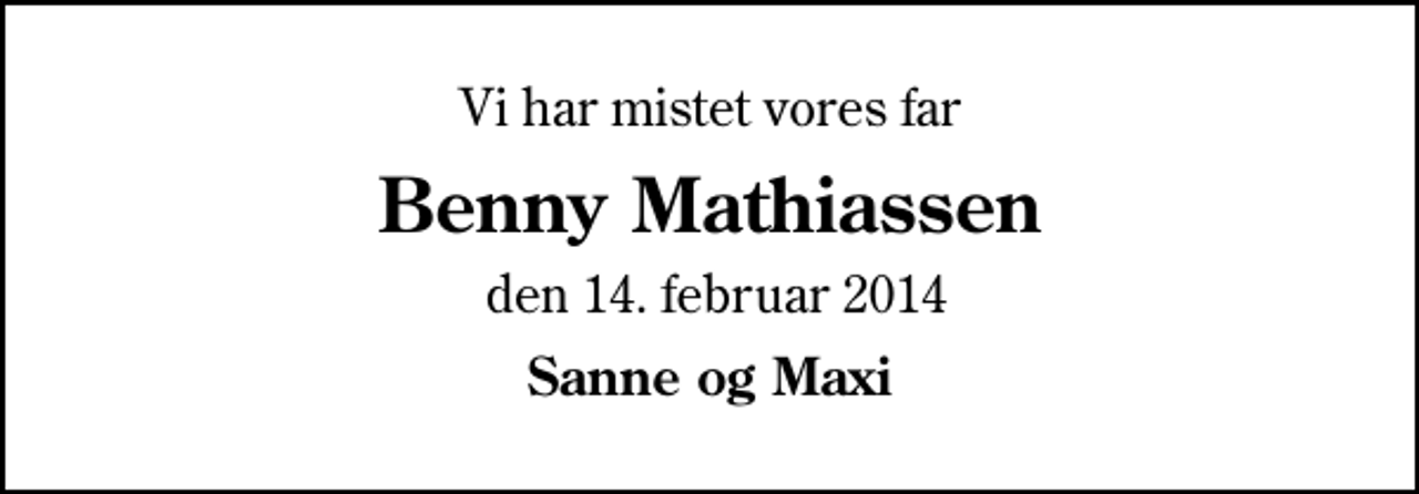<p>Vi har mistet vores far<br />Benny Mathiassen<br />den 14. februar 2014<br />Sanne og Maxi</p>