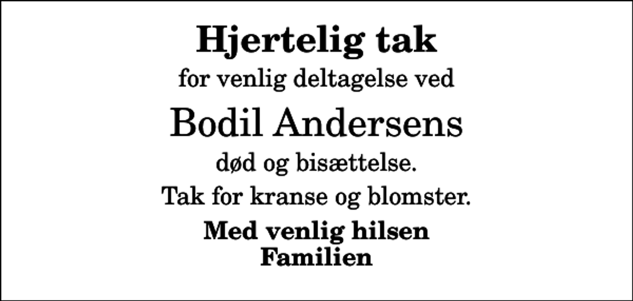 <p>Hjertelig tak<br />for venlig deltagelse ved<br />Bodil Andersens<br />død og bisættelse.<br />Tak for kranse og blomster.<br />Med venlig hilsen Familien</p>