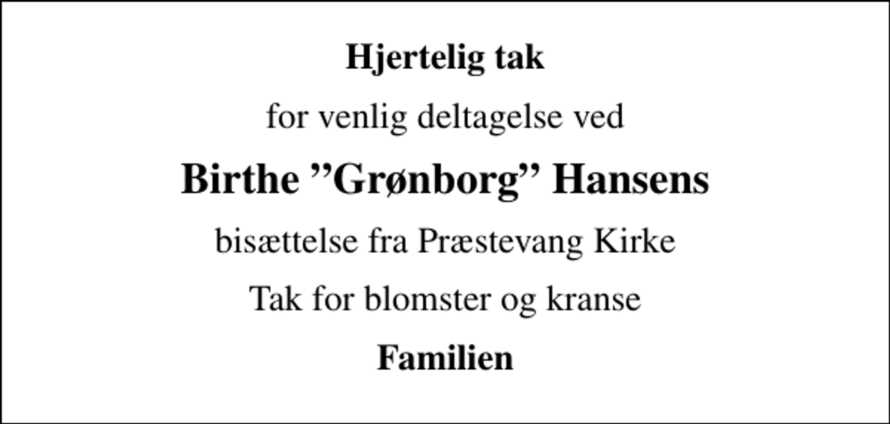 <p>Hjertelig tak<br />for venlig deltagelse ved<br />Birthe Grønborg Hansens<br />bisættelse fra Præstevang Kirke<br />Tak for blomster og kranse<br />Familien</p>