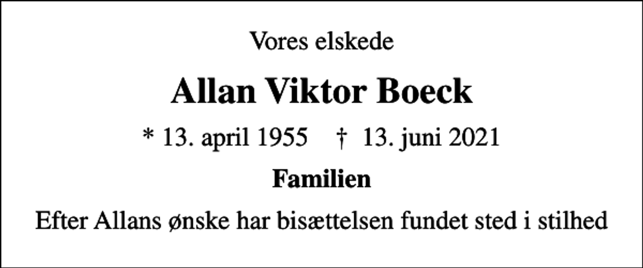 <p>Vores elskede<br />Allan Viktor Boeck<br />* 13. april 1955 ✝ 13. juni 2021<br />Familien<br />Efter Allans ønske har bisættelsen fundet sted i stilhed</p>