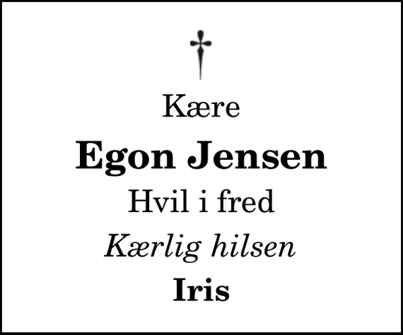 <p>Kære<br />Egon Jensen<br />Hvil i fred<br />Kærlig hilsen<br />Iris</p>