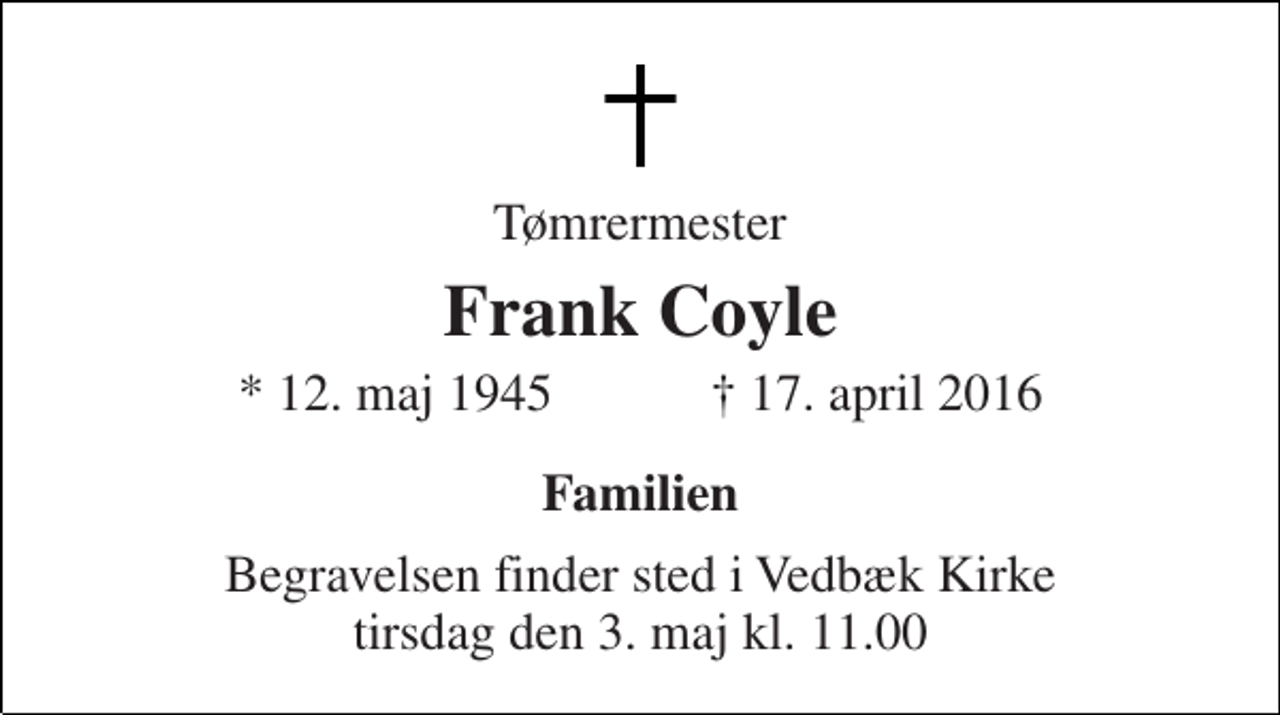 <p>Tømrermester<br />Frank Coyle<br />* 12. maj 1945 † 17. april 2016<br />Familien<br />Begravelsen finder sted i Vedbæk Kirke tirsdag den 3. maj kl. 11.00</p>