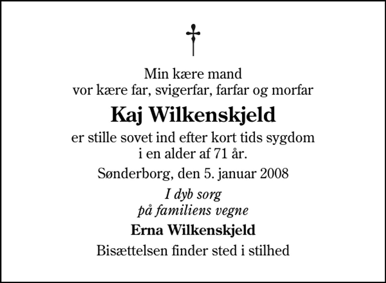 <p>Min kære mand vor kære far, svigerfar, farfar og morfar<br />Kaj Wilkenskjeld<br />er stille sovet ind efter kort tids sygdom i en alder af 71 år.<br />Sønderborg, den 5. januar 2008<br />I dyb sorg på familiens vegne<br />Erna Wilkenskjeld<br />Bisættelsen finder sted i stilhed</p>
