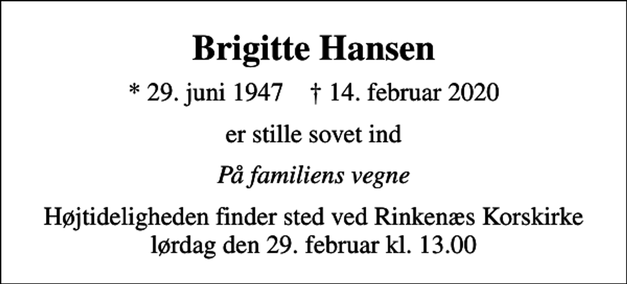 <p>Brigitte Hansen<br />* 29. juni 1947 ✝ 14. februar 2020<br />er stille sovet ind<br />På familiens vegne<br />Højtideligheden finder sted ved Rinkenæs Korskirke lørdag den 29. februar kl. 13.00</p>