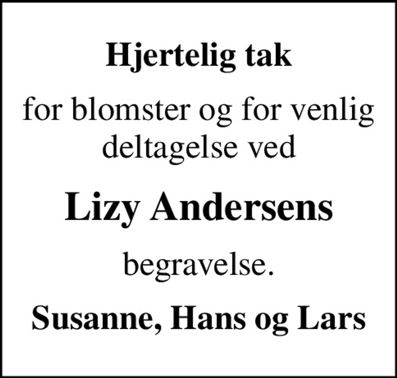 Hjertelig tak
for blomster og for venlig deltagelse ved
Lizy Andersens
begravelse.
Susanne, Hans og Lars