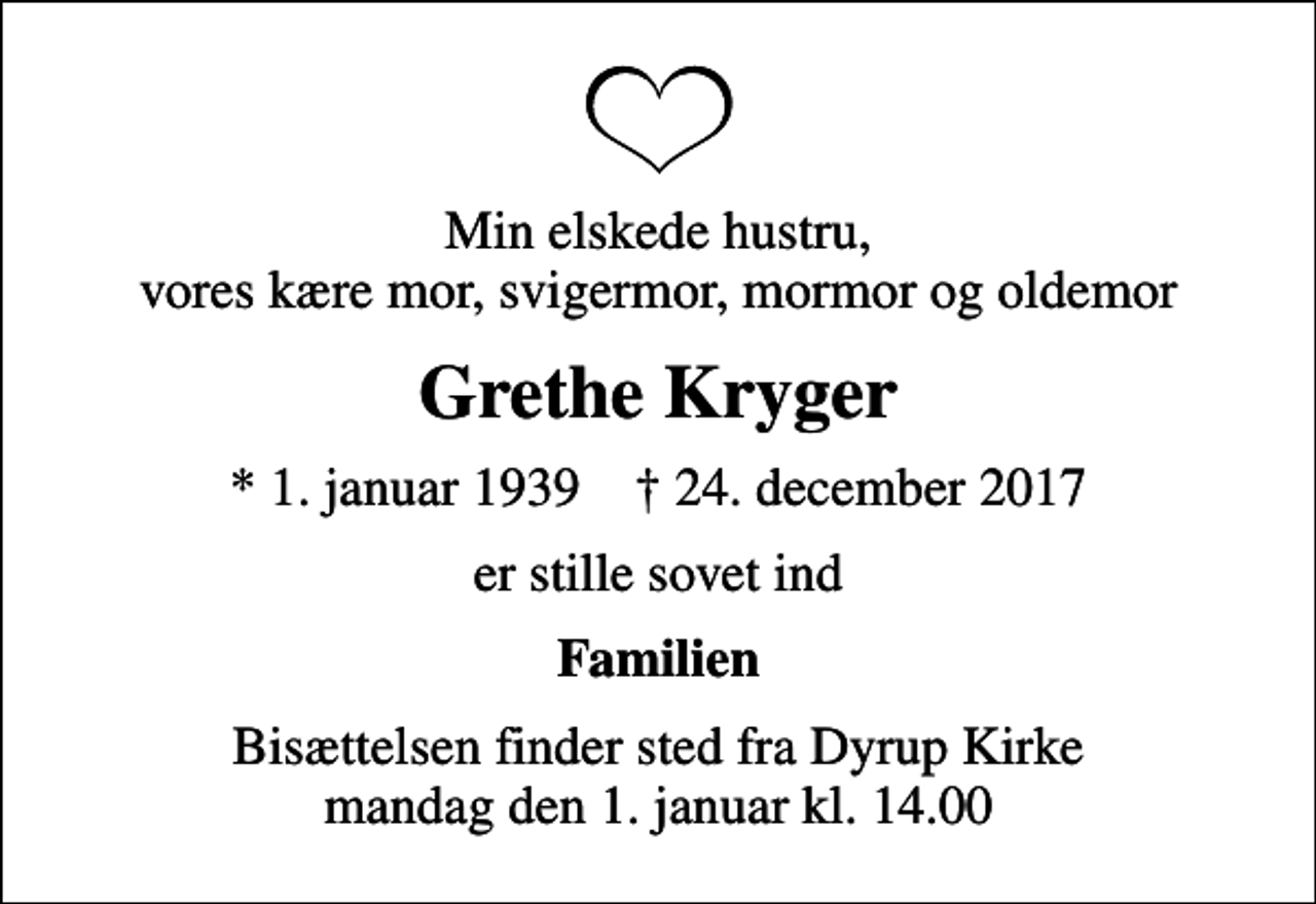 <p>Min elskede hustru, vores kære mor, svigermor, mormor og oldemor<br />Grethe Kryger<br />* 1. januar 1939 ✝ 24. december 2017<br />er stille sovet ind<br />Familien<br />Bisættelsen finder sted fra Dyrup Kirke mandag den 1. januar kl. 14.00</p>