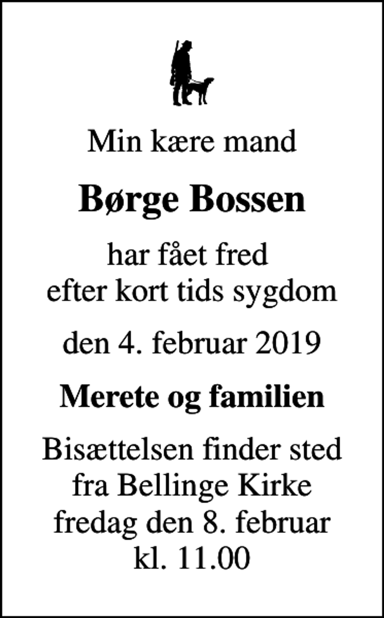 <p>Min kære mand<br />Børge Bossen<br />har fået fred efter kort tids sygdom<br />den 4. februar 2019<br />Merete og familien<br />Bisættelsen finder sted fra Bellinge Kirke fredag den 8. februar kl. 11.00</p>