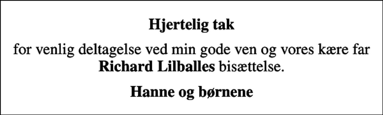 <p>Hjertelig tak<br />for venlig deltagelse ved min gode ven og vores kære far <em>Richard Lilballes</em> bisættelse.<br />Hanne og børnene</p>