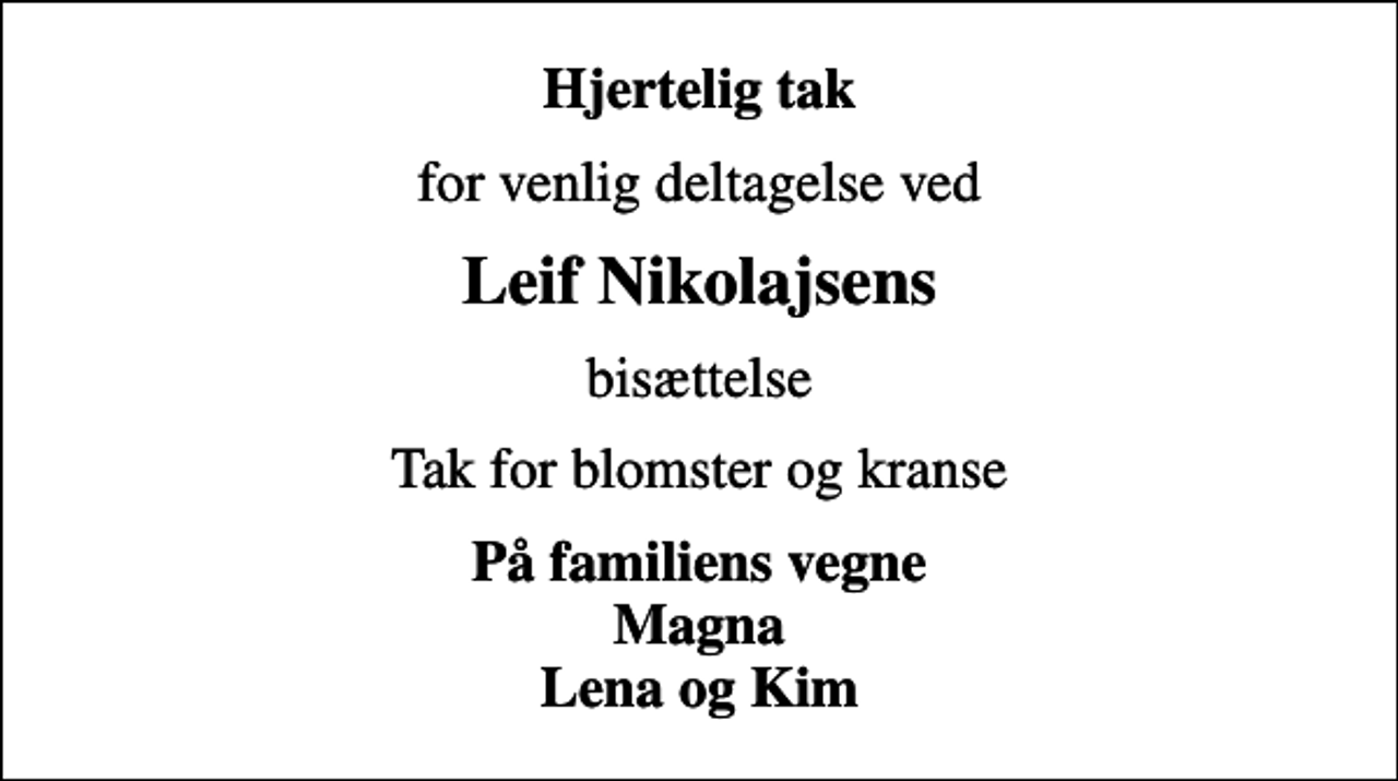 <p>Hjertelig tak<br />for venlig deltagelse ved<br />Leif Nikolajsens<br />bisættelse<br />Tak for blomster og kranse<br />På familiens vegne Magna Lena og Kim</p>