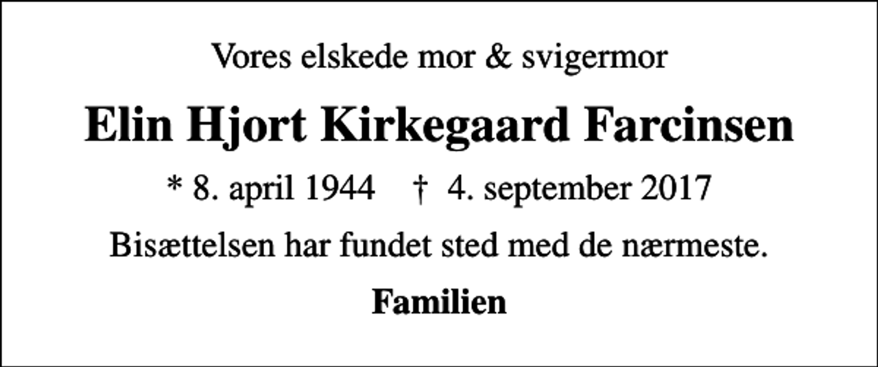 <p>Vores elskede mor &amp; svigermor<br />Elin Hjort Kirkegaard Farcinsen<br />* 8. april 1944 ✝ 4. september 2017<br />Bisættelsen har fundet sted med de nærmeste.<br />Familien</p>