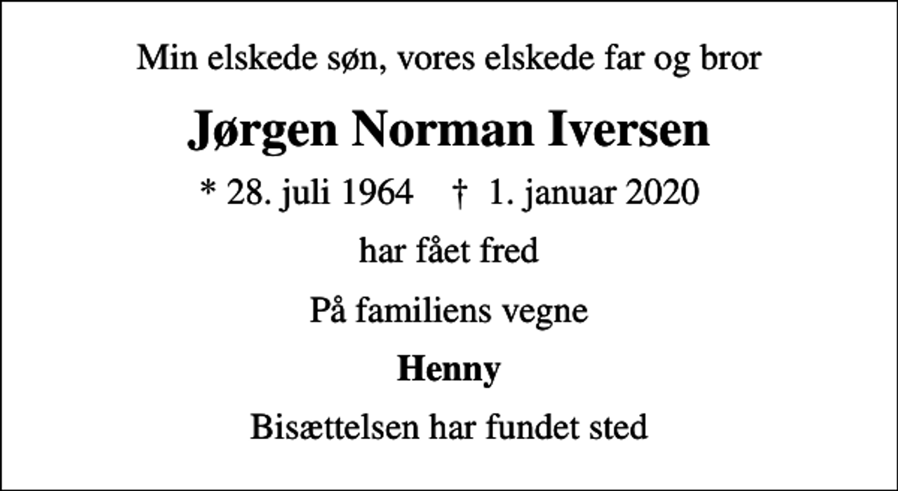 <p>Min elskede søn, vores elskede far og bror<br />Jørgen Norman Iversen<br />* 28. juli 1964 ✝ 1. januar 2020<br />har fået fred<br />På familiens vegne<br />Henny<br />Bisættelsen har fundet sted</p>