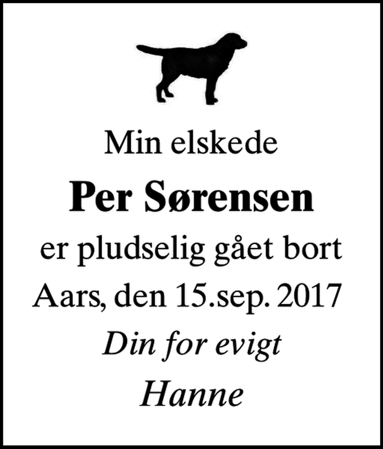<p>Min elskede<br />Per Sørensen<br />er pludselig gået bort<br />Aars, den 15.sep. 2017<br />Din for evigt<br />Hanne</p>