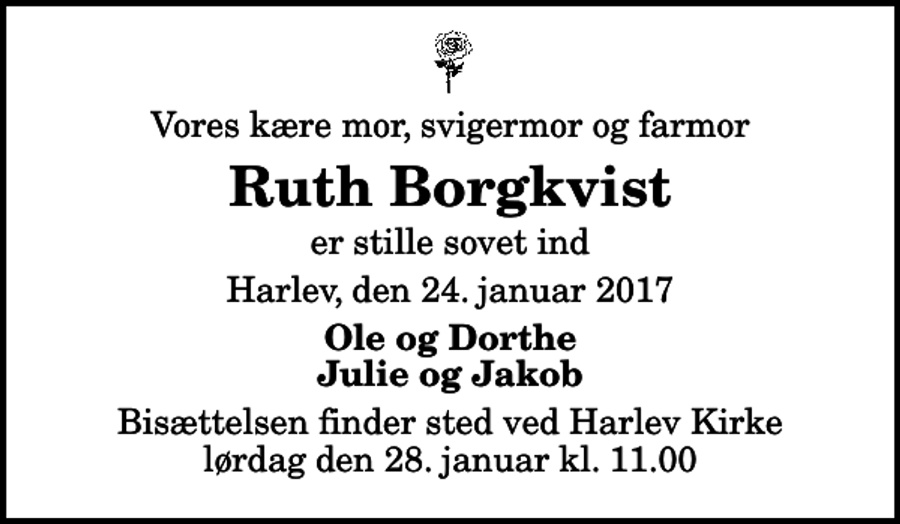 <p>Vores kære mor, svigermor og farmor<br />Ruth Borgkvist<br />er stille sovet ind<br />Harlev, den 24. januar 2017<br />Ole og Dorthe Julie og Jakob<br />Bisættelsen finder sted ved Harlev Kirke lørdag den 28. januar kl. 11.00</p>