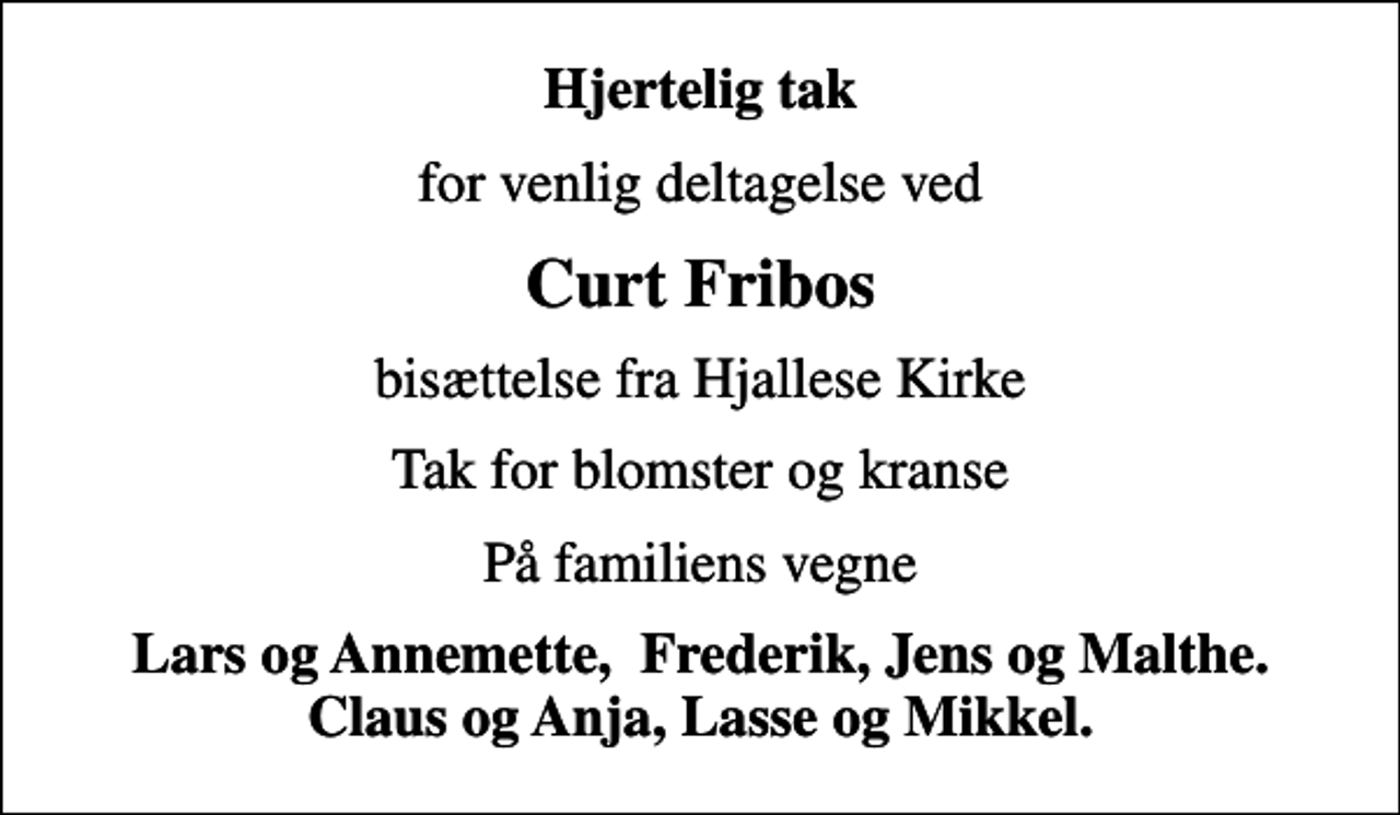 <p>Hjertelig tak<br />for venlig deltagelse ved<br />Curt Fribos<br />bisættelse fra Hjallese Kirke<br />Tak for blomster og kranse<br />På familiens vegne<br />Lars og Annemette, Frederik, Jens og Malthe. Claus og Anja, Lasse og Mikkel.</p>
