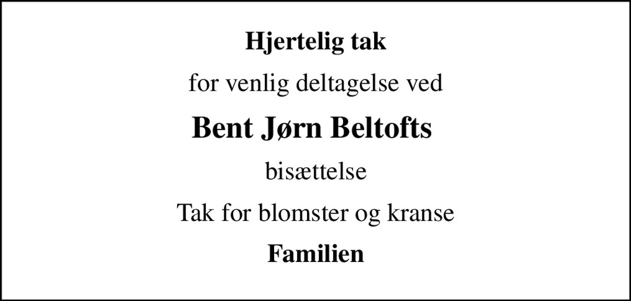Hjertelig tak
for venlig deltagelse ved
Bent Jørn Beltofts 
bisættelse
Tak for blomster og kranse
Familien