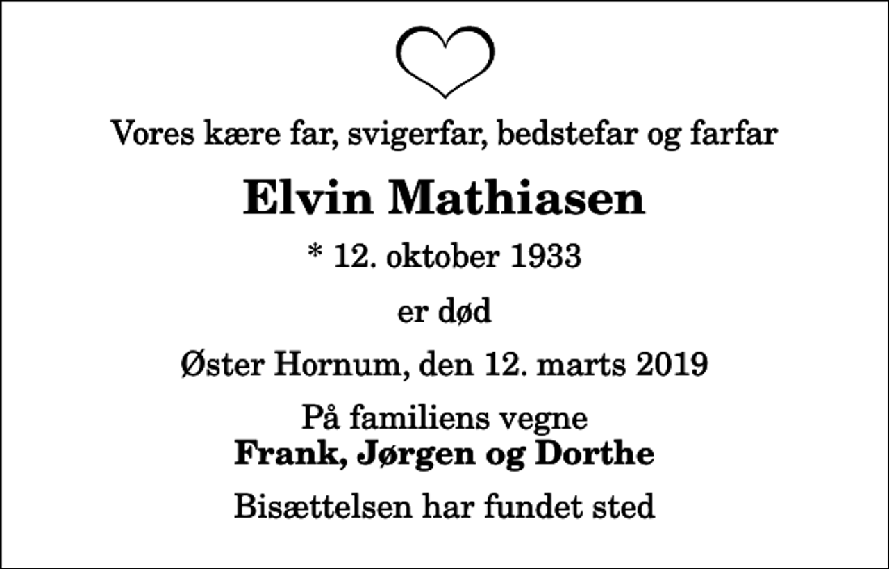 <p>Vores kære far, svigerfar, bedstefar og farfar<br />Elvin Mathiasen<br />* 12. oktober 1933<br />er død<br />Øster Hornum, den 12. marts 2019<br />På familiens vegne<br />Frank, Jørgen og Dorthe<br />Bisættelsen har fundet sted</p>
