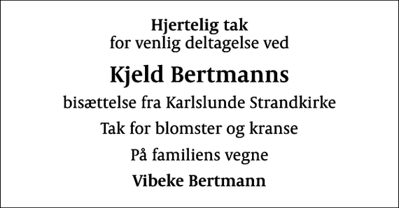 <p>Hjertelig tak<br />for venlig deltagelse ved<br />Kjeld Bertmanns<br />bisættelse fra Karlslunde Strandkirke<br />Tak for blomster og kranse<br />På familiens vegne<br />Vibeke Bertmann</p>