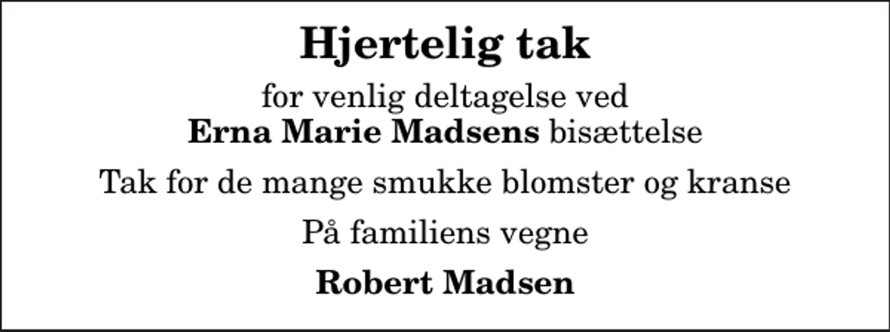 <p>Hjertelig tak<br />for venlig deltagelse ved <em>Erna Marie Madsens</em> bisættelse<br />Tak for de mange smukke blomster og kranse<br />På familiens vegne<br />Robert Madsen</p>