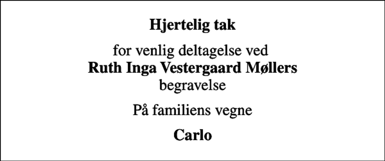 <p>Hjertelig tak<br />for venlig deltagelse ved <em>Ruth Inga Vestergaard Møllers</em> begravelse<br />På familiens vegne<br />Carlo</p>
