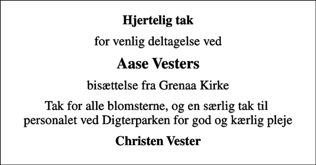 <p>Hjertelig tak<br />for venlig deltagelse ved<br />Aase Vesters<br />bisættelse fra Grenaa Kirke<br />Tak for alle blomsterne, og en særlig tak til personalet ved Digterparken for god og kærlig pleje<br />Christen Vester</p>