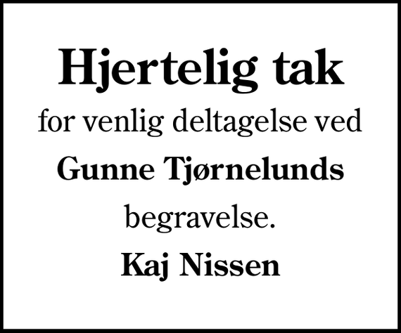 <p>Hjertelig tak<br />for venlig deltagelse ved<br />Gunne Tjørnelunds<br />begravelse.<br />Kaj Nissen</p>