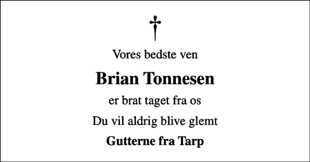 <p>Vores bedste ven<br />Brian Tonnesen<br />er brat taget fra os<br />Du vil aldrig blive glemt<br />Gutterne fra Tarp</p>
