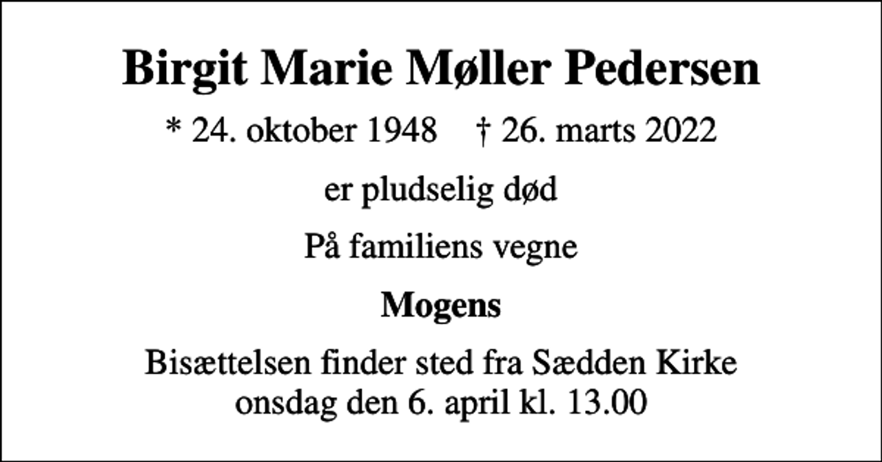 <p>Birgit Marie Møller Pedersen<br />* 24. oktober 1948 ✝ 26. marts 2022<br />er pludselig død<br />På familiens vegne<br />Mogens<br />Bisættelsen finder sted fra Sædden Kirke onsdag den 6. april kl. 13.00</p>