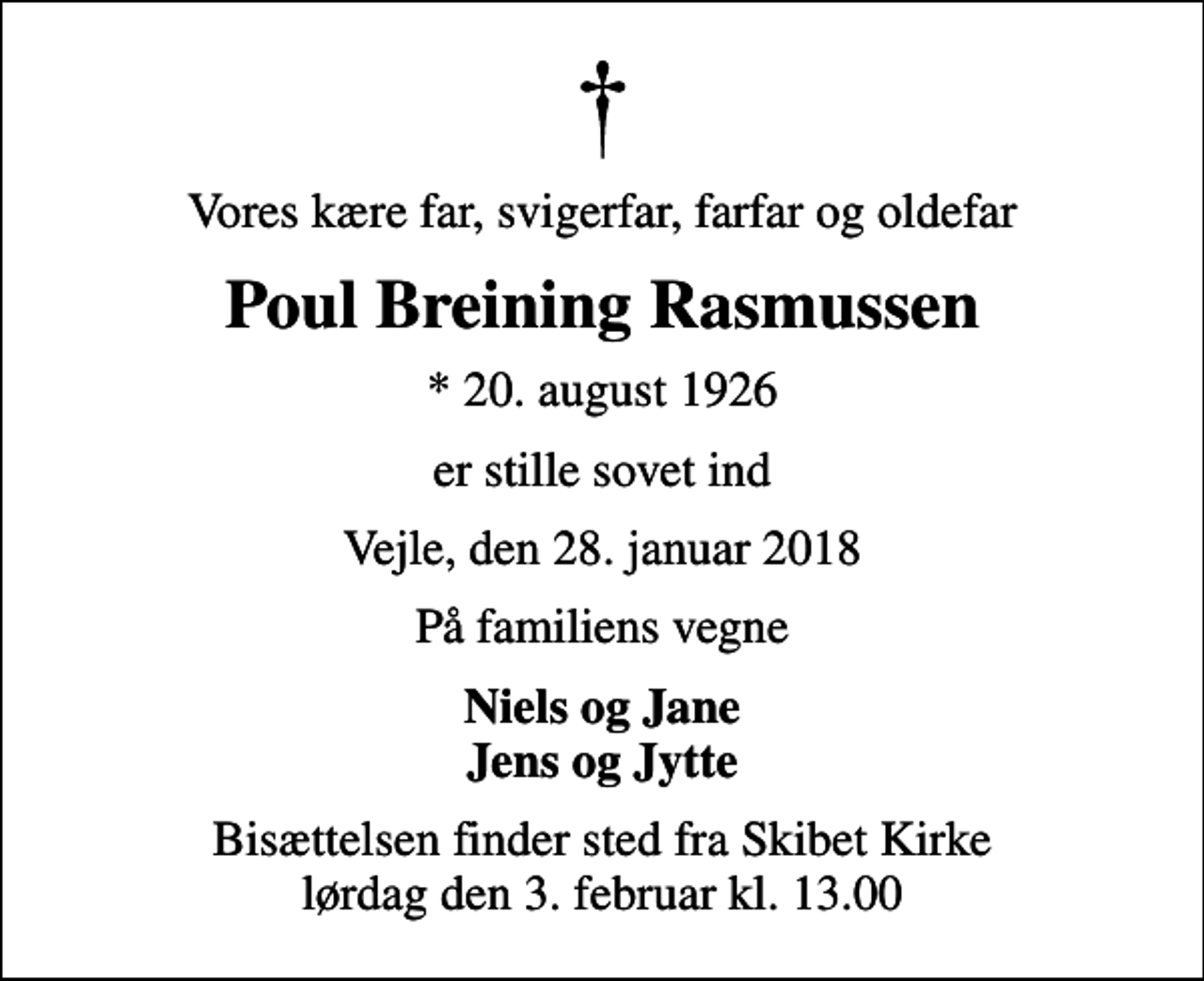 <p>Vores kære far, svigerfar, farfar og oldefar<br />Poul Breining Rasmussen<br />* 20. august 1926<br />er stille sovet ind<br />Vejle, den 28. januar 2018<br />På familiens vegne<br />Niels og Jane Jens og Jytte<br />Bisættelsen finder sted fra Skibet Kirke lørdag den 3. februar kl. 13.00</p>