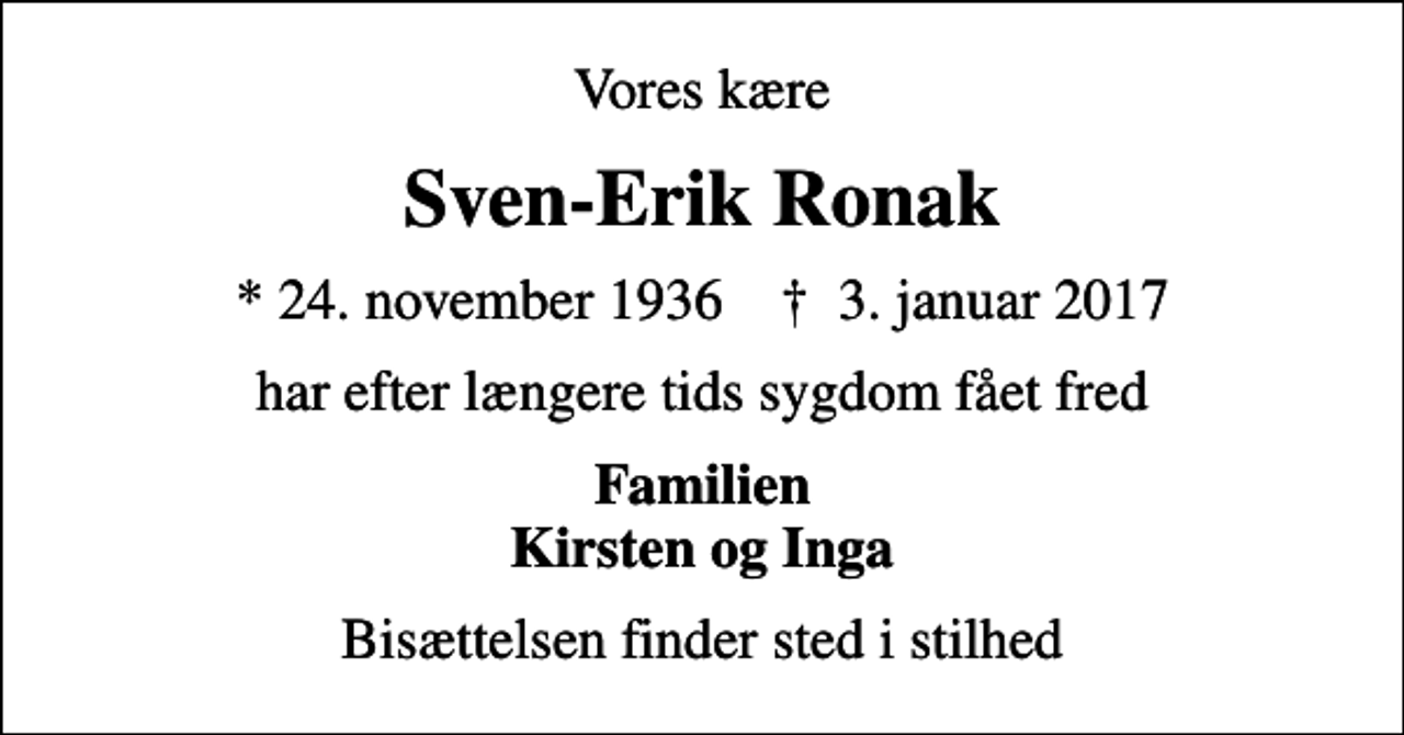 <p>Vores kære<br />Sven-Erik Ronak<br />* 24. november 1936 ✝ 3. januar 2017<br />har efter længere tids sygdom fået fred<br />Familien Kirsten og Inga<br />Bisættelsen finder sted i stilhed</p>