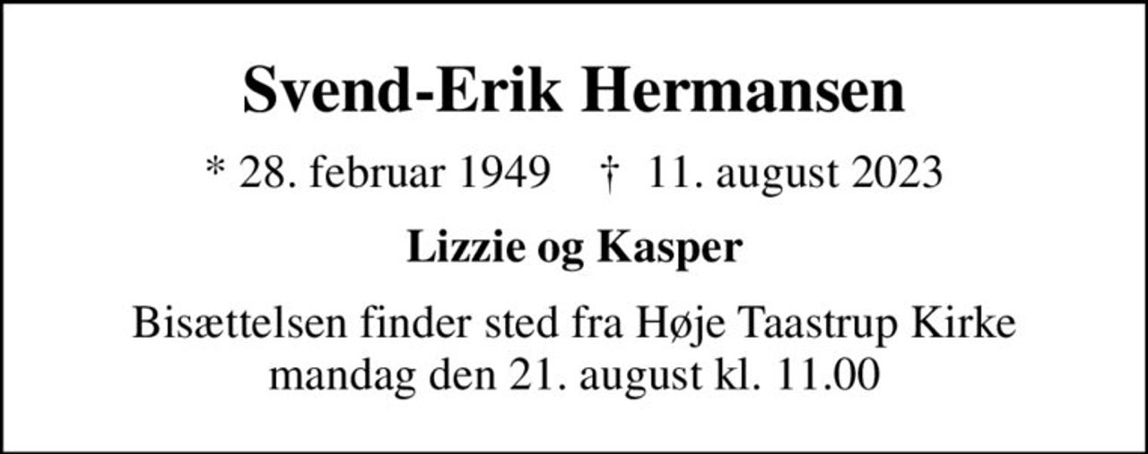 Svend-Erik Hermansen
* 28. februar 1949    ✝ 11. august 2023
Lizzie og Kasper
Bisættelsen finder sted fra Høje Taastrup Kirke  mandag den 21. august kl. 11.00