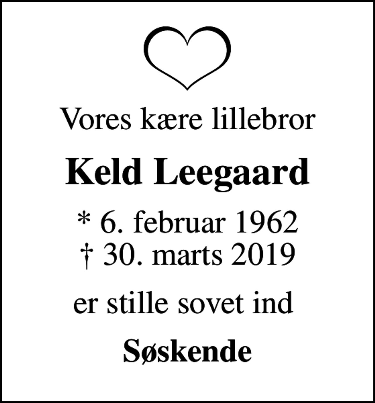 <p>Vores kære lillebror<br />Keld Leegaard<br />* 6. februar 1962<br />✝ 30. marts 2019<br />er stille sovet ind<br />Søskende</p>