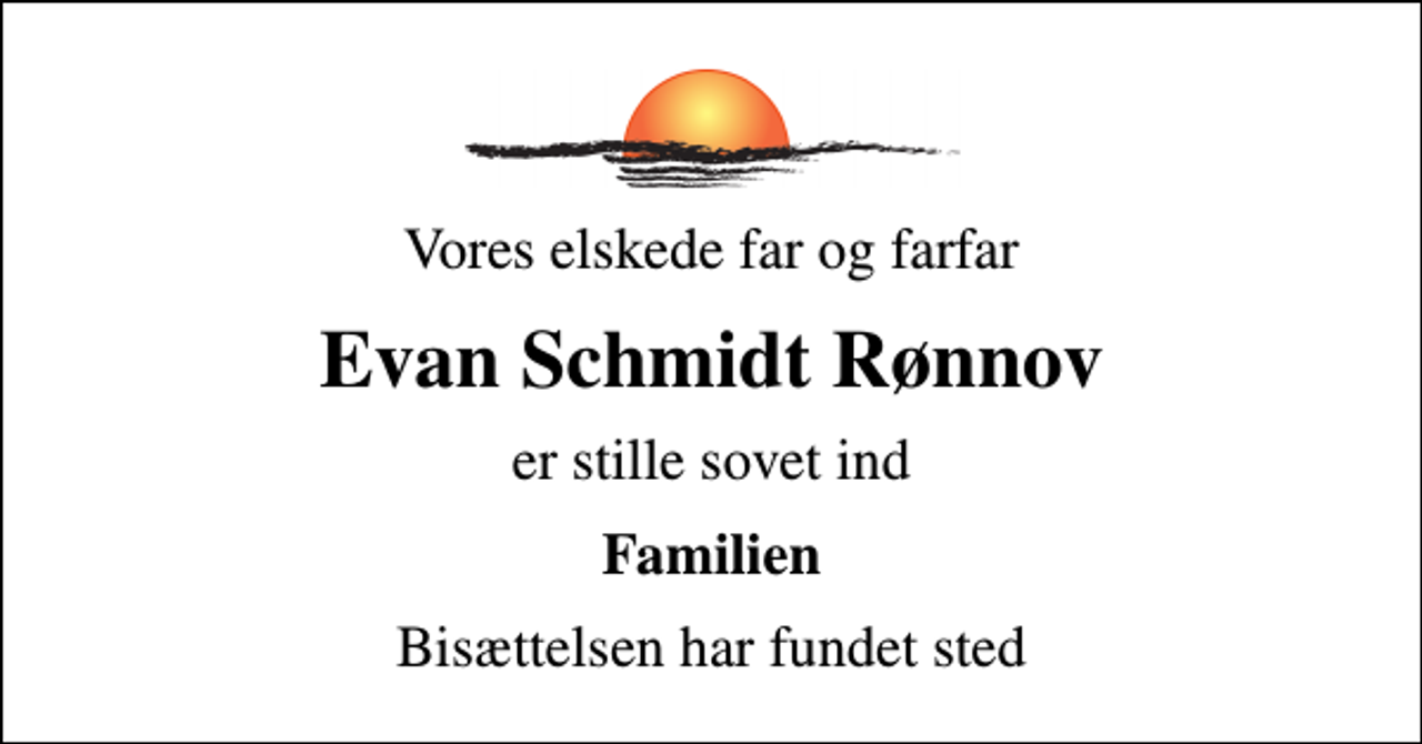 <p>Vores elskede far og farfar<br />Evan Schmidt Rønnov<br />er stille sovet ind<br />Familien<br />Bisættelsen har fundet sted</p>