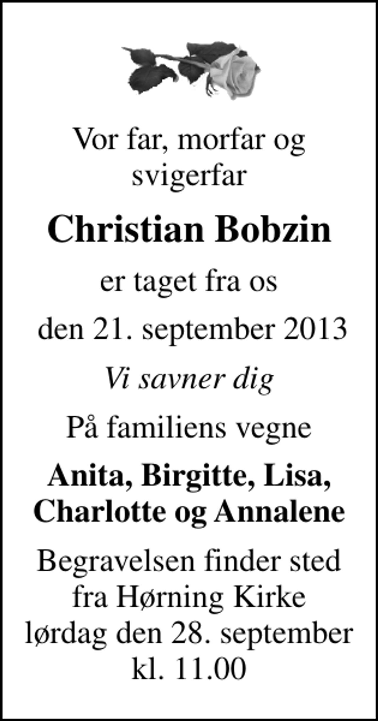 <p>Vor far, morfar og svigerfar<br />Christian Bobzin<br />er taget fra os<br />den 21. september 2013<br />Vi savner dig<br />På familiens vegne<br />Anita, Birgitte, Lisa, Charlotte og Annalene<br />Begravelsen finder sted fra Hørning Kirke lørdag den 28. september kl. 11.00</p>