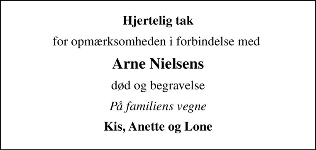Hjertelig tak
for opmærksomheden i forbindelse med 
Arne Nielsens
død og begravelse
På familiens vegne
Kis, Anette og Lone