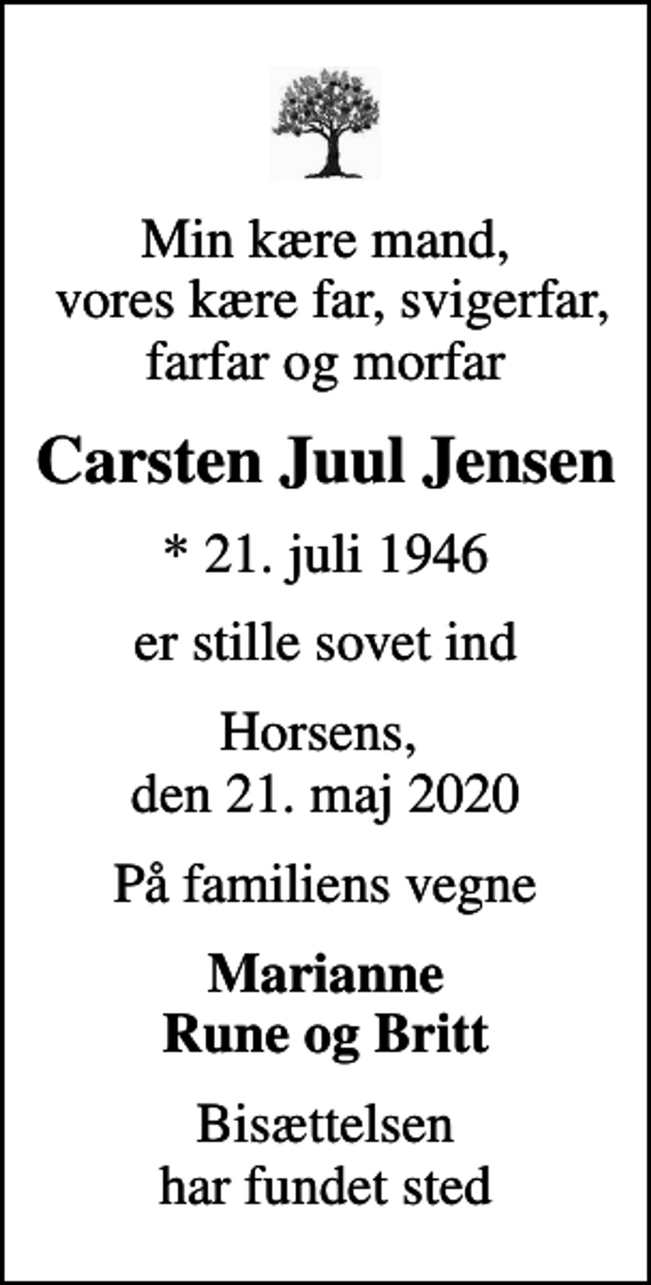 <p>Min kære mand, vores kære far, svigerfar, farfar og morfar<br />Carsten Juul Jensen<br />* 21. juli 1946<br />er stille sovet ind<br />Horsens, den 21. maj 2020<br />På familiens vegne<br />Marianne Rune og Britt<br />Bisættelsen har fundet sted</p>