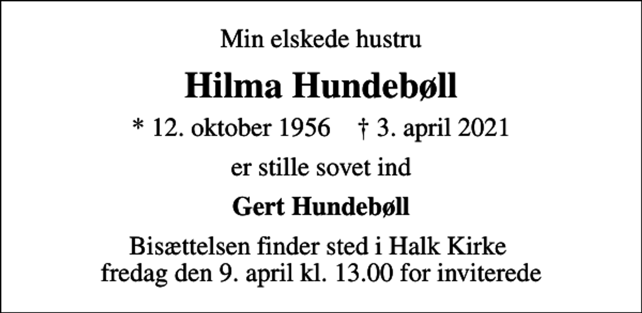 <p>Min elskede hustru<br />Hilma Hundebøll<br />* 12. oktober 1956 ✝ 3. april 2021<br />er stille sovet ind<br />Gert Hundebøll<br />Bisættelsen finder sted i Halk Kirke fredag den 9. april kl. 13.00 for inviterede</p>