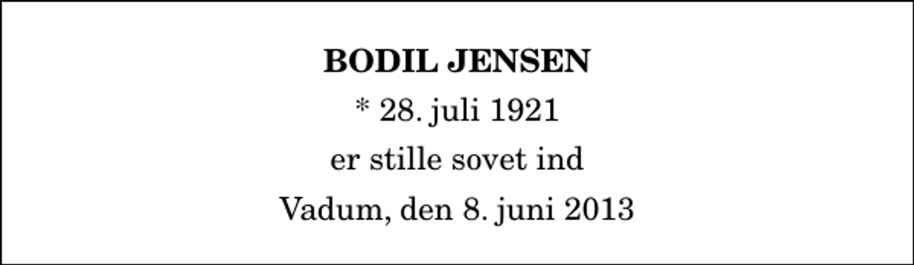 <p>Bodil Jensen<br />* 28. juli 1921<br />er stille sovet ind<br />Vadum, den 8. juni 2013</p>