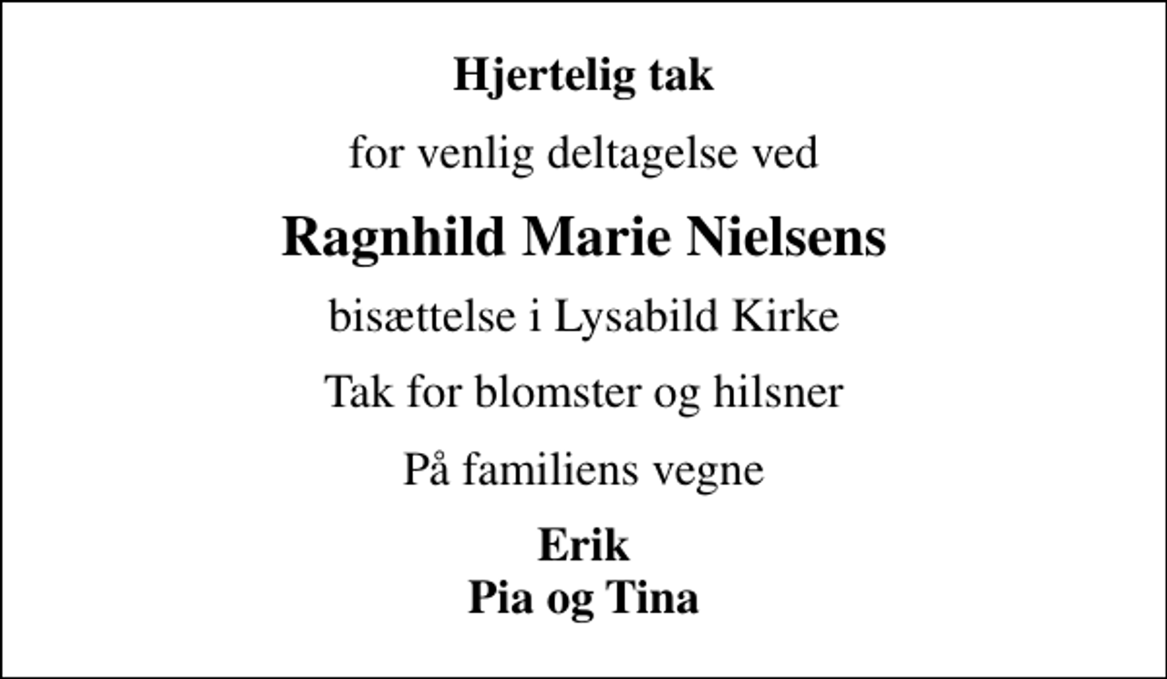 <p>Hjertelig tak<br />for venlig deltagelse ved<br />Ragnhild Marie Nielsens<br />bisættelse i Lysabild Kirke<br />Tak for blomster og hilsner<br />På familiens vegne<br />Erik Pia og Tina</p>