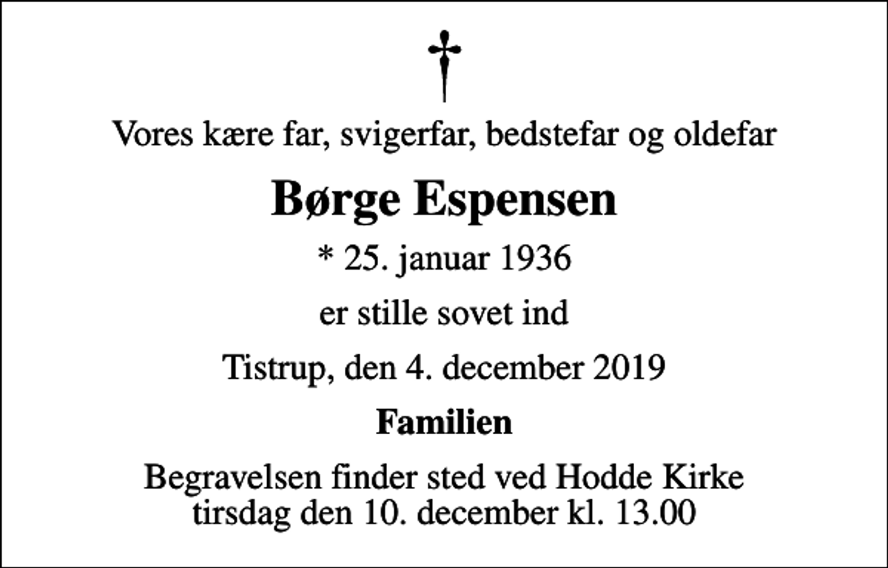 <p>Vores kære far, svigerfar, bedstefar og oldefar<br />Børge Espensen<br />* 25. januar 1936<br />er stille sovet ind<br />Tistrup, den 4. december 2019<br />Familien<br />Begravelsen finder sted ved Hodde Kirke tirsdag den 10. december kl. 13.00</p>
