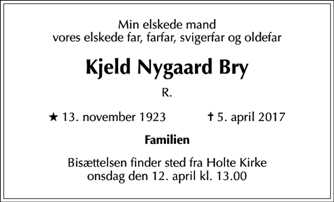 <p>Min elskede mand vores elskede far, farfar, svigerfar og oldefar<br />Kjeld Nygaard Bry<br />R.<br />* 13. november 1923 ✝ 5. april 2017<br />Familien<br />Bisættelsen finder sted fra Holte Kirke onsdag den 12. april kl. 13.00</p>