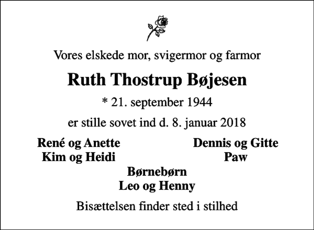 <p>Vores elskede mor, svigermor og farmor<br />Ruth Thostrup Bøjesen<br />* 21. september 1944<br />er stille sovet ind d. 8. januar 2018<br />René og Anette<br />Dennis og Gitte<br />Kim og Heidi<br />Paw<br />Bisættelsen finder sted i stilhed</p>