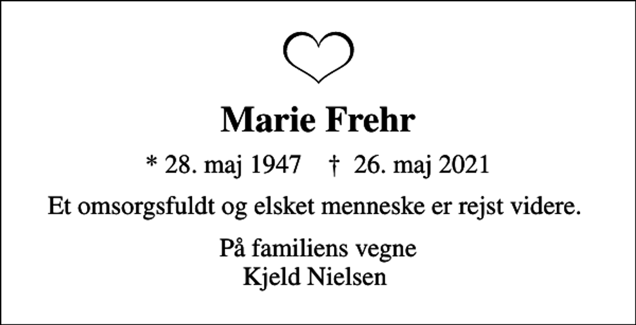 <p>Marie Frehr<br />* 28. maj 1947 ✝ 26. maj 2021<br />Et omsorgsfuldt og elsket menneske er rejst videre.<br />På familiens vegne Kjeld Nielsen</p>