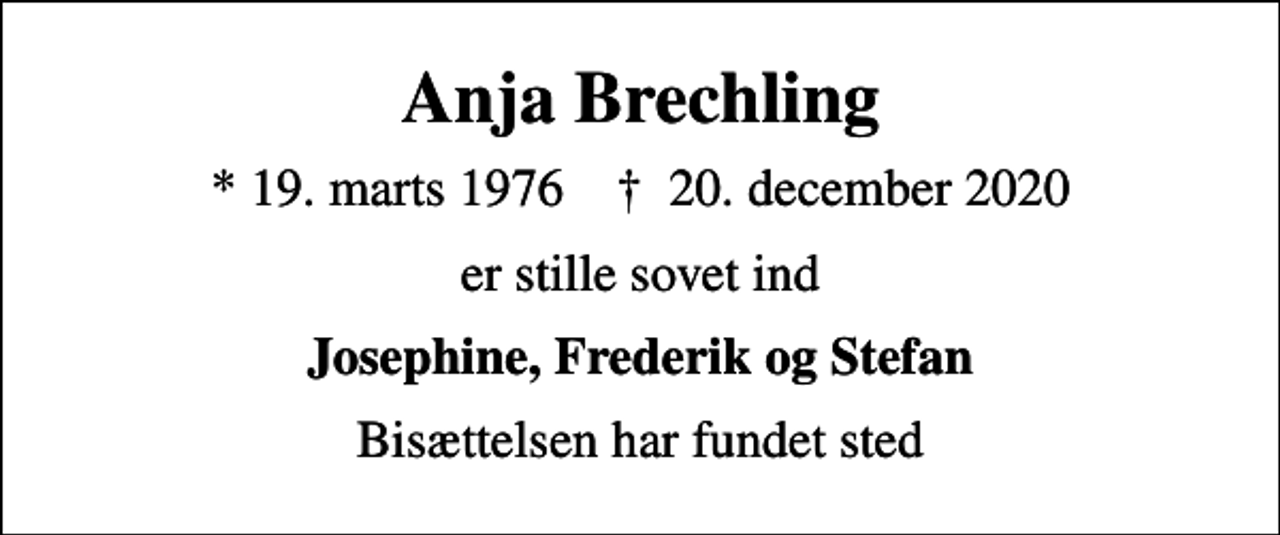 <p>Anja Brechling<br />* 19. marts 1976 ✝ 20. december 2020<br />er stille sovet ind<br />Josephine, Frederik og Stefan<br />Bisættelsen har fundet sted</p>