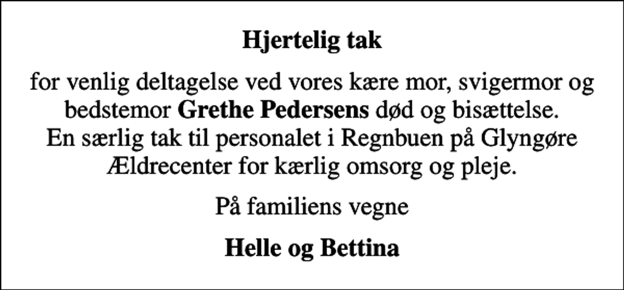 <p>Hjertelig tak<br />for venlig deltagelse ved vores kære mor, svigermor og bedstemor <em>Grethe Pedersens</em> død og bisættelse. En særlig tak til personalet i Regnbuen på Glyngøre Ældrecenter for kærlig omsorg og pleje.<br />På familiens vegne<br />Helle og Bettina</p>
