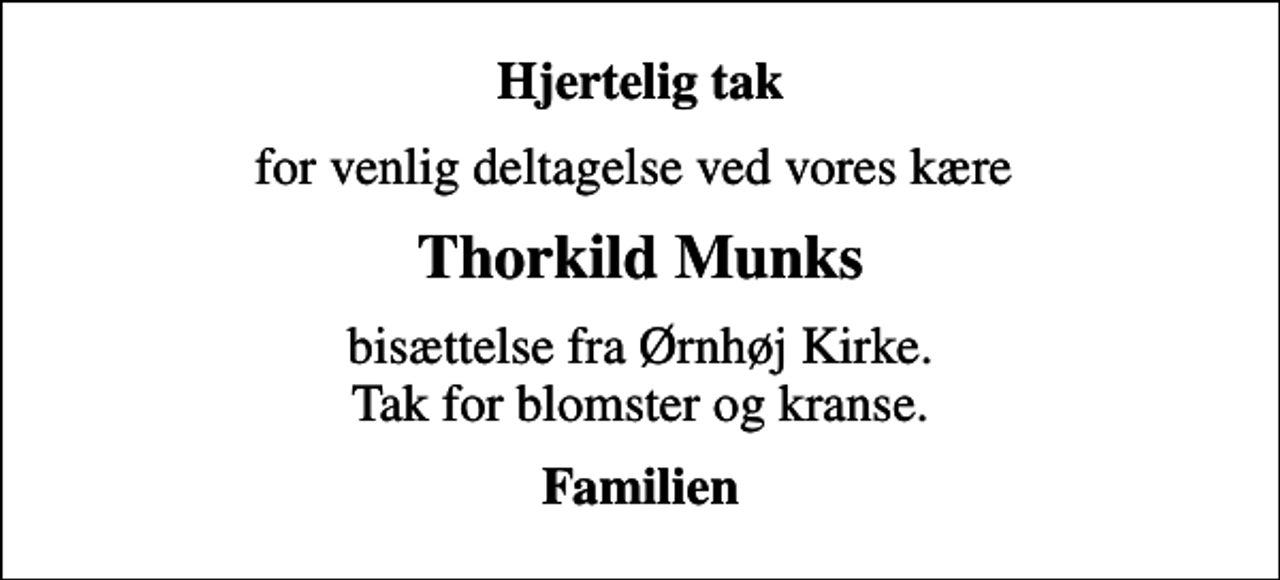 <p>Hjertelig tak<br />for venlig deltagelse ved vores kære<br />Thorkild Munks<br />bisættelse fra Ørnhøj Kirke. Tak for blomster og kranse.<br />Familien</p>