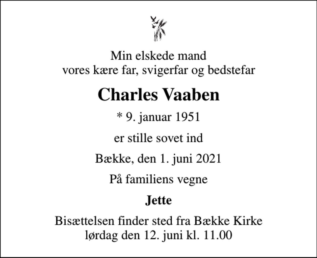 <p>Min elskede mand vores kære far, svigerfar og bedstefar<br />Charles Vaaben<br />* 9. januar 1951<br />er stille sovet ind<br />Bække, den 1. juni 2021<br />På familiens vegne<br />Jette<br />Bisættelsen finder sted fra Bække Kirke lørdag den 12. juni kl. 11.00</p>